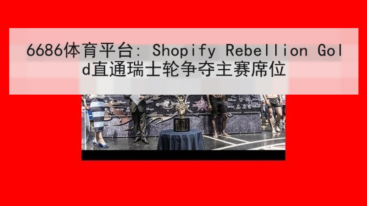 6686体育平台: Shopify Rebellion Gold直通瑞士轮争夺主赛席位