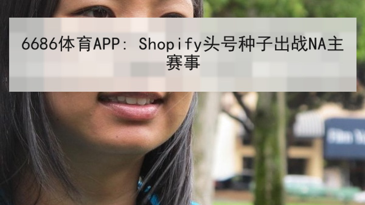 6686体育APP: Shopify头号种子出战NA主赛事