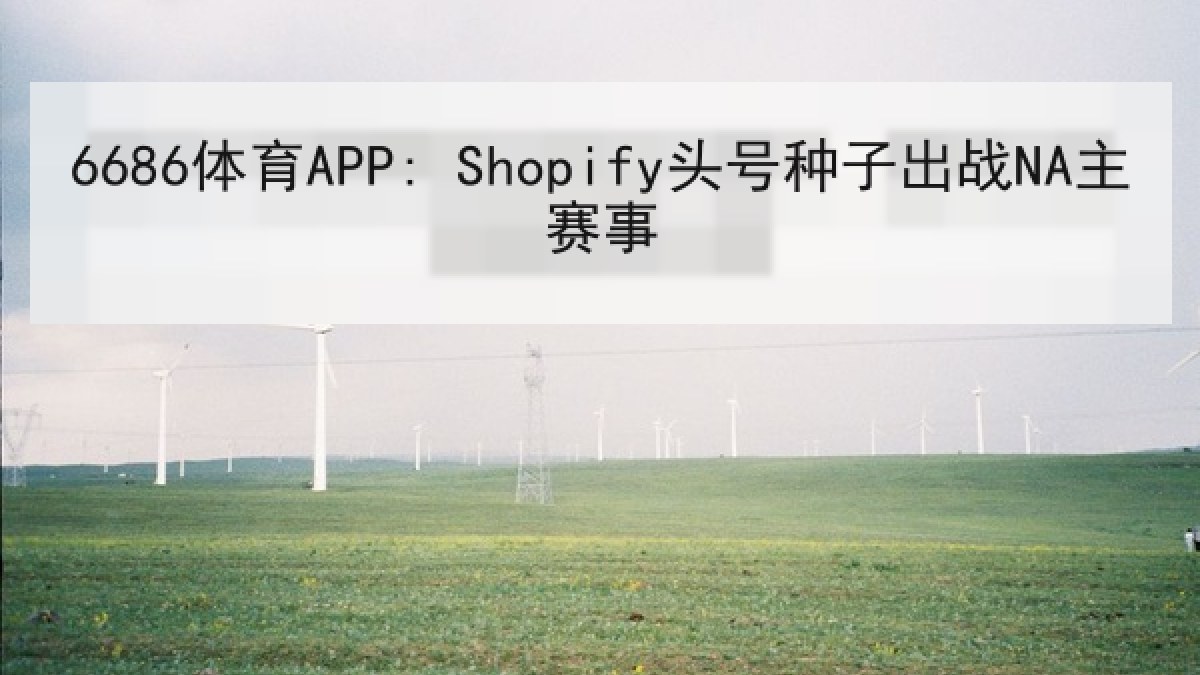 6686体育APP: Shopify头号种子出战NA主赛事