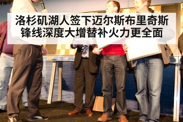 洛杉矶湖人签下迈尔斯布里奇斯锋线深度大增替补火力更全面
