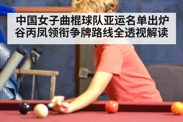 中国女子曲棍球队亚运名单出炉谷丙凤领衔争牌路线全透视解读