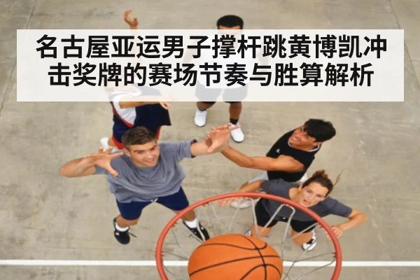 名古屋亚运男子撑杆跳黄博凯冲击奖牌的赛场节奏与胜算解析