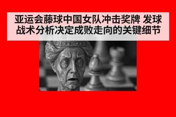 亚运会藤球中国女队冲击奖牌 发球战术分析决定成败走向的关键细节